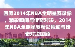 回顾2014年NBA全明星赛录像，精彩瞬间与传奇对决，2014年NBA全明星赛精彩瞬间与传奇对决回顾