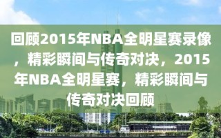 回顾2015年NBA全明星赛录像，精彩瞬间与传奇对决，2015年NBA全明星赛，精彩瞬间与传奇对决回顾