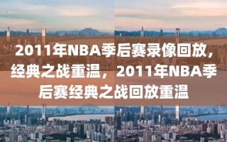 2011年NBA季后赛录像回放，经典之战重温，2011年NBA季后赛经典之战回放重温