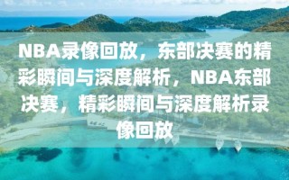 NBA录像回放，东部决赛的精彩瞬间与深度解析，NBA东部决赛，精彩瞬间与深度解析录像回放