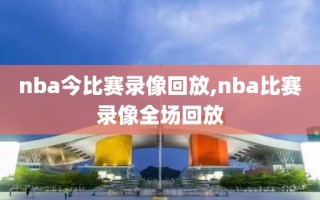 nba今比赛录像回放,nba比赛录像全场回放