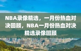 NBA录像精选，一月份热血对决回顾，NBA一月份热血对决精选录像回顾