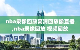 nba录像回放高清回放像直播,nba录像回放 视频回放