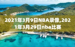 2021年3月9日NBA录像,2021年3月29日nba比赛