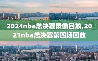 2024nba总决赛录像回放,2021nba总决赛第四场回放