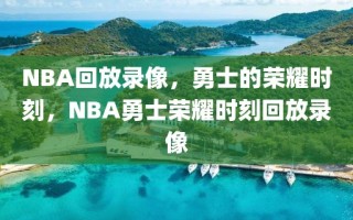 NBA回放录像，勇士的荣耀时刻，NBA勇士荣耀时刻回放录像