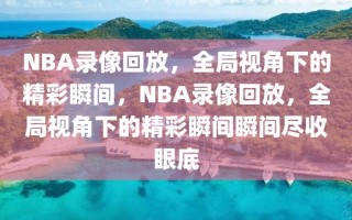 NBA录像回放，全局视角下的精彩瞬间，NBA录像回放，全局视角下的精彩瞬间瞬间尽收眼底