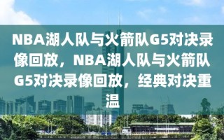 NBA湖人队与火箭队G5对决录像回放，NBA湖人队与火箭队G5对决录像回放，经典对决重温