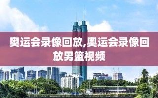 奥运会录像回放,奥运会录像回放男篮视频