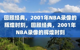 回顾经典，2001年NBA录像的辉煌时刻，回顾经典，2001年NBA录像的辉煌时刻