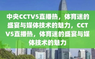 中央CCTV5直播热，体育迷的盛宴与媒体技术的魅力，CCTV5直播热，体育迷的盛宴与媒体技术的魅力