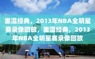 重温经典，2013年NBA全明星赛录像回放，重温经典，2013年NBA全明星赛录像回放