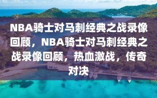 NBA骑士对马刺经典之战录像回顾，NBA骑士对马刺经典之战录像回顾，热血激战，传奇对决