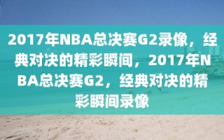 2017年NBA总决赛G2录像，经典对决的精彩瞬间，2017年NBA总决赛G2，经典对决的精彩瞬间录像