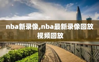 nba新录像,nba最新录像回放 视频回放