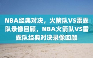 NBA经典对决，火箭队VS雷霆队录像回顾，NBA火箭队VS雷霆队经典对决录像回顾