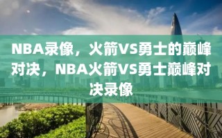 NBA录像，火箭VS勇士的巅峰对决，NBA火箭VS勇士巅峰对决录像