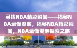 寻找NBA精彩瞬间——揭秘NBA录像资源，揭秘NBA精彩瞬间，NBA录像资源探索之旅