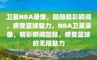 卫星NBA录像，回顾精彩瞬间，感受篮球魅力，NBA卫星录像，精彩瞬间回顾，感受篮球的无限魅力