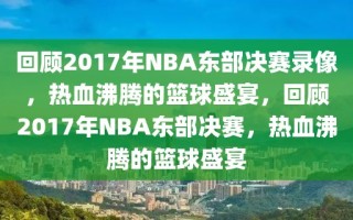 回顾2017年NBA东部决赛录像，热血沸腾的篮球盛宴，回顾2017年NBA东部决赛，热血沸腾的篮球盛宴