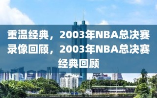 重温经典，2003年NBA总决赛录像回顾，2003年NBA总决赛经典回顾