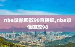 nba录像回放98直播吧,nba录像回放98