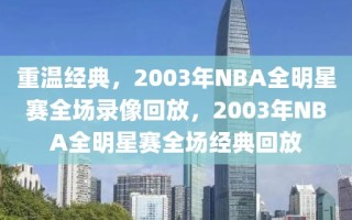 重温经典，2003年NBA全明星赛全场录像回放，2003年NBA全明星赛全场经典回放