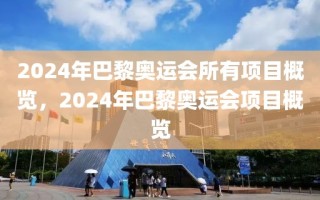 2024年巴黎奥运会所有项目概览，2024年巴黎奥运会项目概览