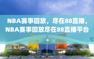 NBA赛事回放，尽在88直播，NBA赛事回放尽在88直播平台。