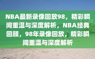 NBA最新录像回放98，精彩瞬间重温与深度解析，NBA经典回顾，98年录像回放，精彩瞬间重温与深度解析