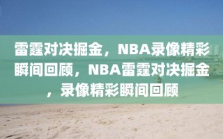 雷霆对决掘金，NBA录像精彩瞬间回顾，NBA雷霆对决掘金，录像精彩瞬间回顾