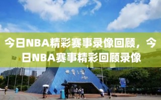 今日NBA精彩赛事录像回顾，今日NBA赛事精彩回顾录像