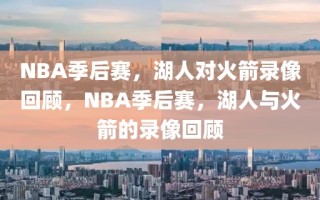 NBA季后赛，湖人对火箭录像回顾，NBA季后赛，湖人与火箭的录像回顾