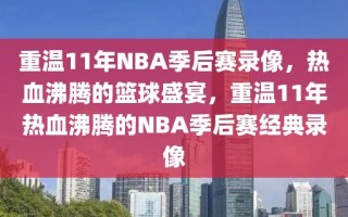 重温11年NBA季后赛录像，热血沸腾的篮球盛宴，重温11年热血沸腾的NBA季后赛经典录像