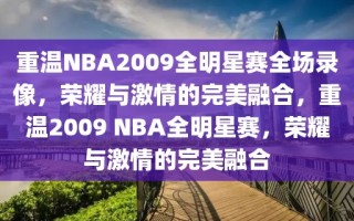 重温NBA2009全明星赛全场录像，荣耀与激情的完美融合，重温2009 NBA全明星赛，荣耀与激情的完美融合