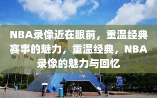 NBA录像近在眼前，重温经典赛事的魅力，重温经典，NBA录像的魅力与回忆