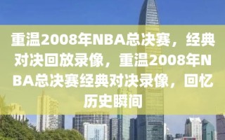 重温2008年NBA总决赛，经典对决回放录像，重温2008年NBA总决赛经典对决录像，回忆历史瞬间