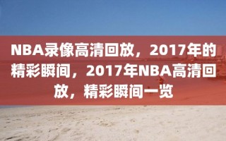 NBA录像高清回放，2017年的精彩瞬间，2017年NBA高清回放，精彩瞬间一览