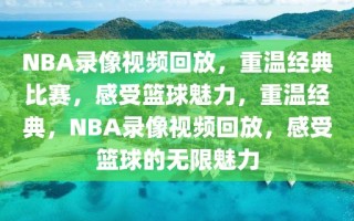 NBA录像视频回放，重温经典比赛，感受篮球魅力，重温经典，NBA录像视频回放，感受篮球的无限魅力