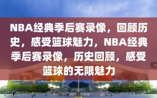 NBA经典季后赛录像，回顾历史，感受篮球魅力，NBA经典季后赛录像，历史回顾，感受篮球的无限魅力