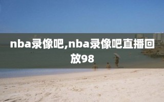 nba录像吧,nba录像吧直播回放98