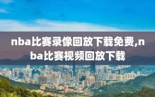 nba比赛录像回放下载免费,nba比赛视频回放下载