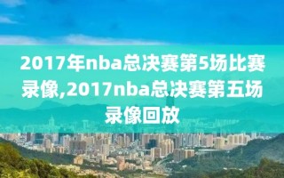 2017年nba总决赛第5场比赛录像,2017nba总决赛第五场录像回放