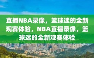 直播NBA录像，篮球迷的全新观赛体验，NBA直播录像，篮球迷的全新观赛体验