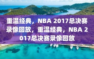 重温经典，NBA 2017总决赛录像回放，重温经典，NBA 2017总决赛录像回放