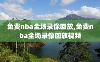 免费nba全场录像回放,免费nba全场录像回放视频