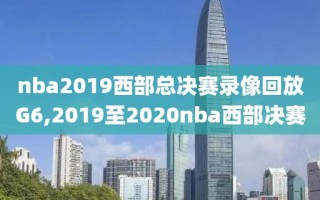 nba2019西部总决赛录像回放G6,2019至2020nba西部决赛