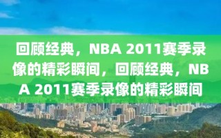 回顾经典，NBA 2011赛季录像的精彩瞬间，回顾经典，NBA 2011赛季录像的精彩瞬间