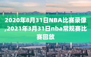 2020年8月31日NBA比赛录像,2021年3月31日nba常规赛比赛回放