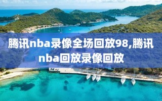 腾讯nba录像全场回放98,腾讯nba回放录像回放